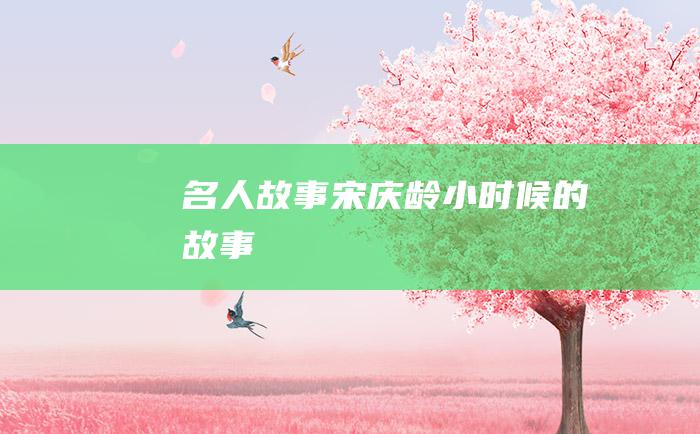 名人故事 宋庆龄小时候的故事