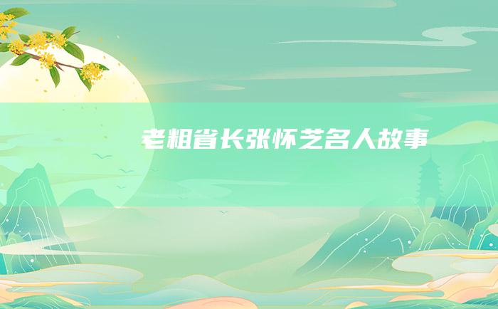 老粗省长张怀芝 名人故事