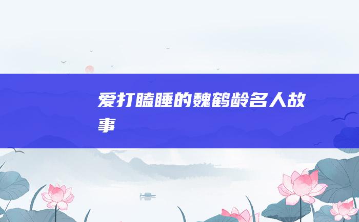爱打瞌睡的魏鹤龄 名人故事