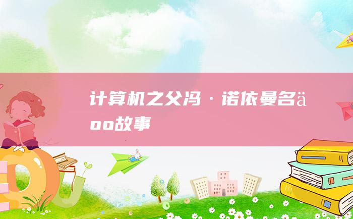 计算机之父冯·诺依曼名人故事