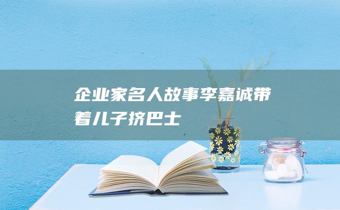 企业家名人故事 李嘉诚带着儿子挤巴士
