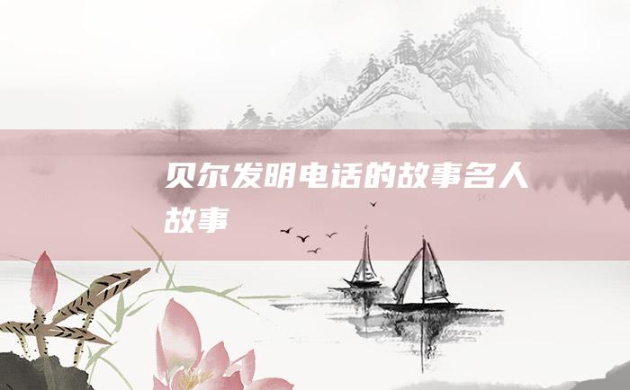 贝尔发明电话的故事名人故事
