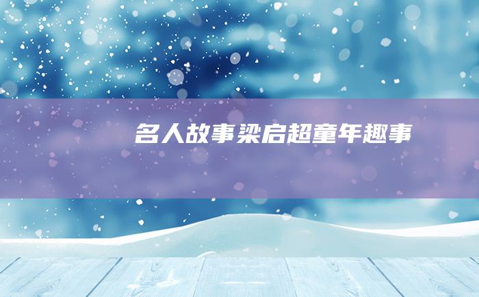 名人故事 梁启超童年趣事