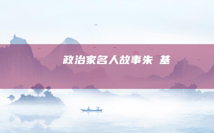 政治家名人故事 朱镕基