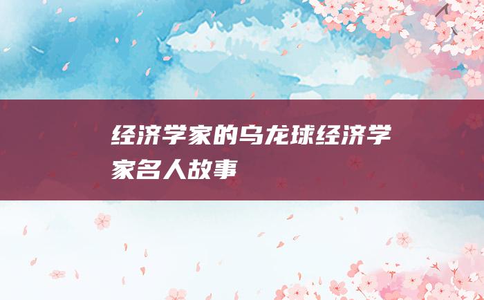 经济学家的乌龙球 经济学家名人故事
