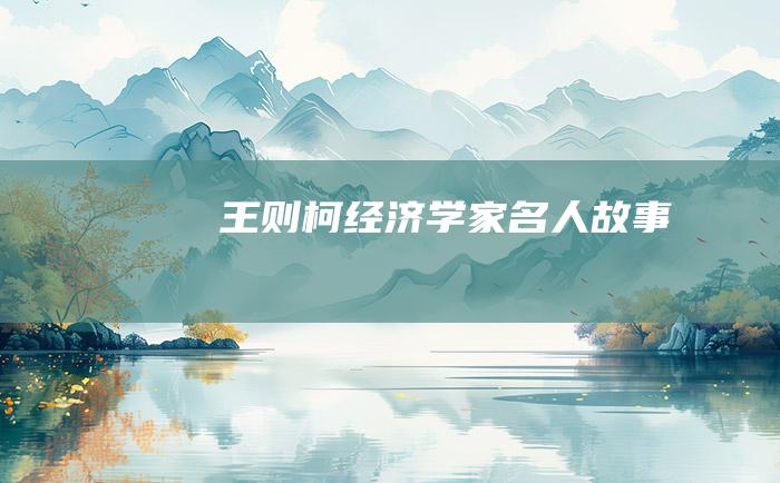 王则柯 经济学家名人故事