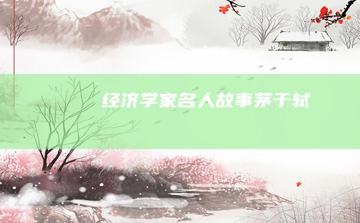 经济学家名人故事 茅于轼
