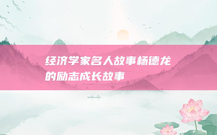 经济学家名人故事 杨德龙的励志成长故事
