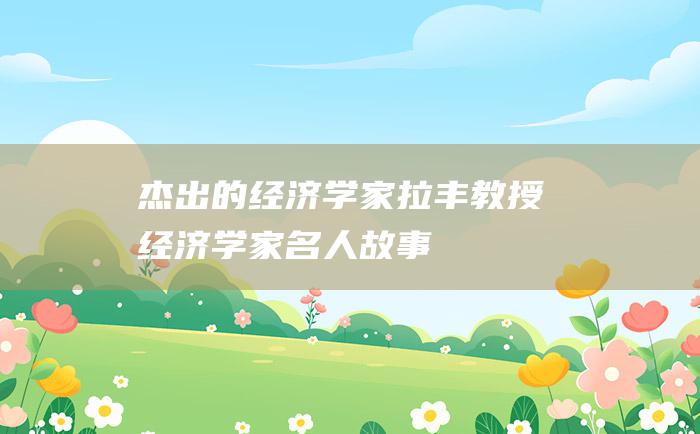 杰出的经济学家拉丰教授 经济学家名人故事