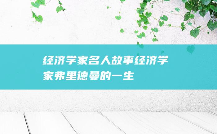 经济学家名人故事 经济学家弗里德曼的一生