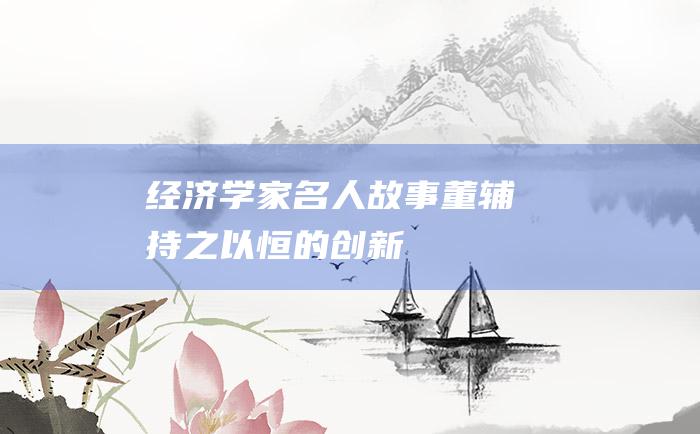 经济学家名人故事 董辅礽持之以恒的创新