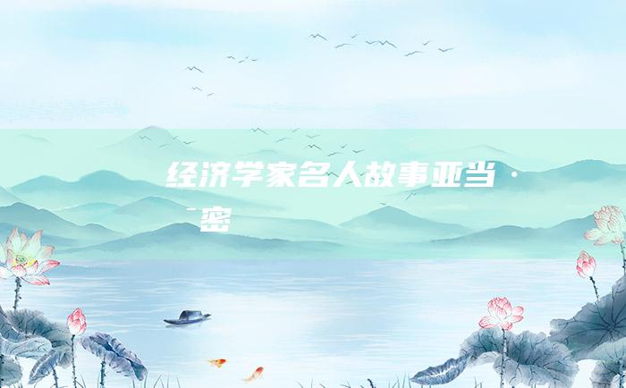 经济学家名人故事 亚当·斯密