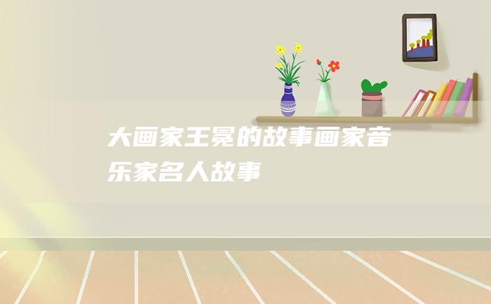 大画家王冕的故事 画家音乐家名人故事