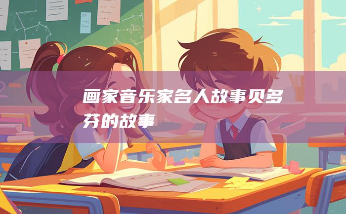 画家音乐家名人故事 贝多芬的故事