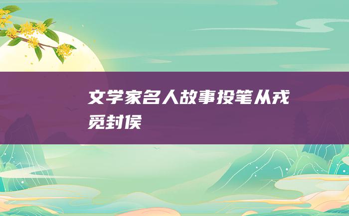文学家名人故事 投笔从戎觅封侯
