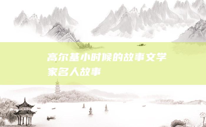 高尔基小时候的故事 文学家名人故事