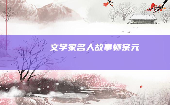 文学家名人故事 柳宗元