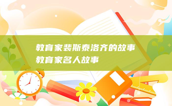 教育家裴斯泰洛齐的故事 教育家名人故事