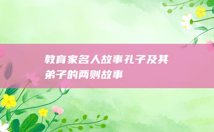 教育家名人故事 孔子及其弟子的两则故事