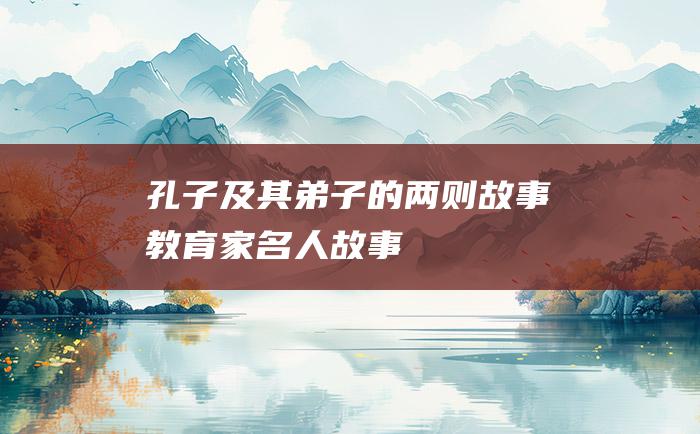 孔子及其弟子的两则故事 教育家名人故事