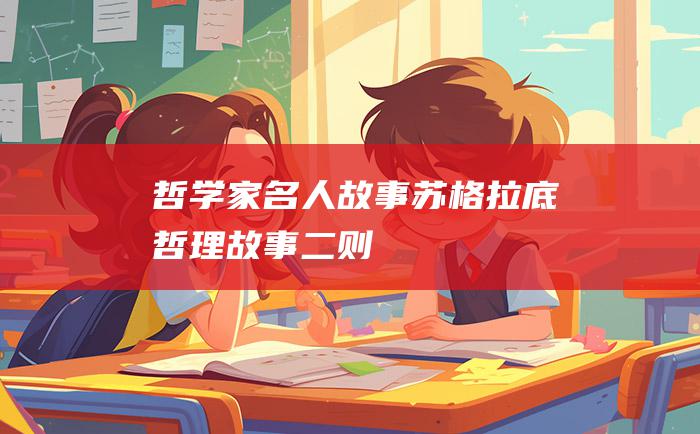 哲学家名人故事 苏格拉底哲理故事二则