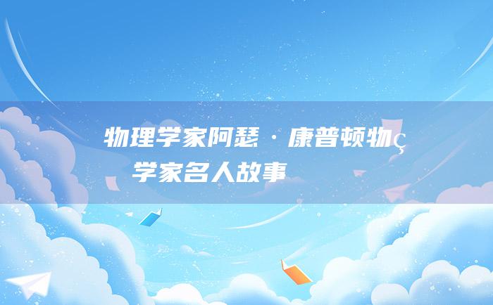 物理学家阿瑟·康普顿 物理学家名人故事