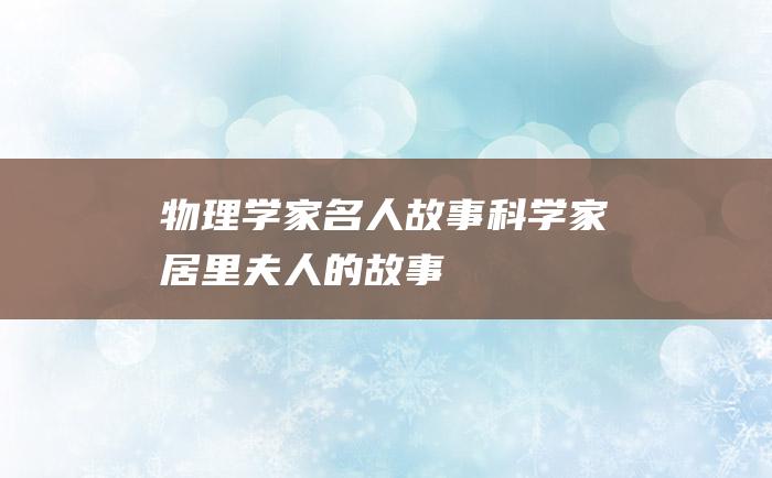物理学家名人故事 科学家居里夫人的故事