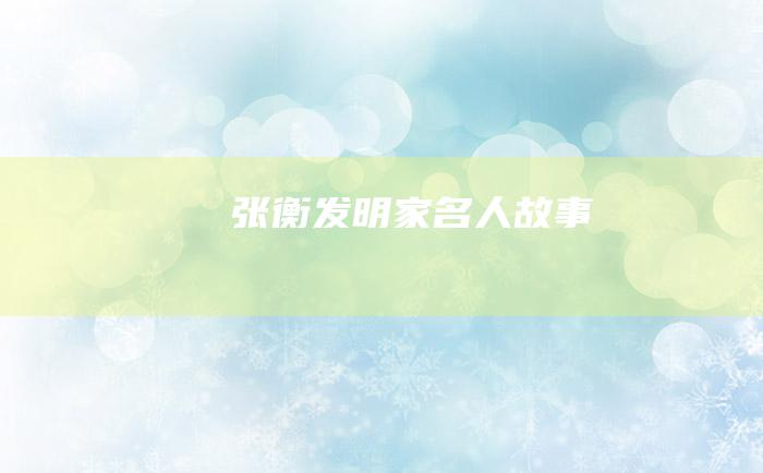 张衡 发明家名人故事