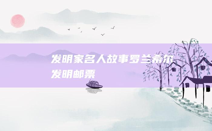 发明家名人故事 罗兰希尔发明邮票