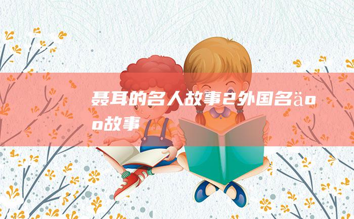 聂耳的名人故事 2 外国名人故事