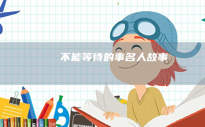 不能等待的事 名人故事