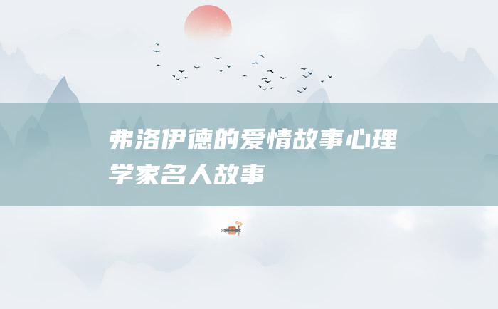 弗洛伊德的爱情故事 心理学家名人故事