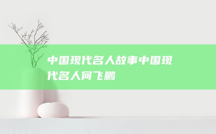 中国现代名人故事 中国现代名人何飞鹏
