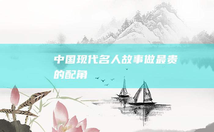 中国现代名人故事 做最贵的配角