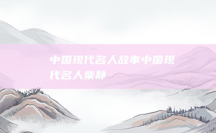 中国现代名人故事 中国现代名人柴静