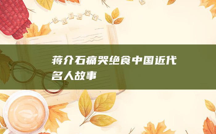 蒋介石痛哭绝食 中国近代名人故事