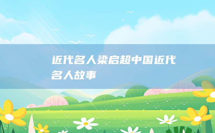 近代名人梁启超 中国近代名人故事