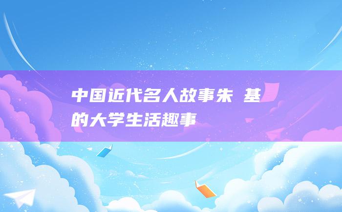 中国近代名人故事 朱镕基的大学生活趣事
