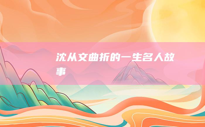 沈从文曲折的一生 名人故事