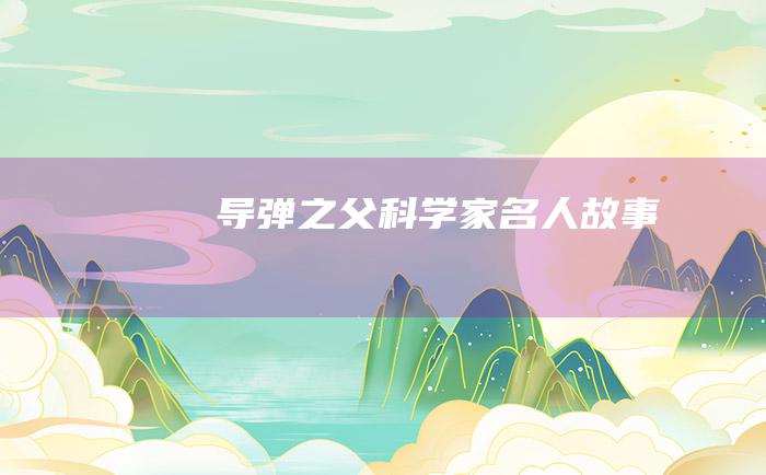 导弹之父 科学家名人故事