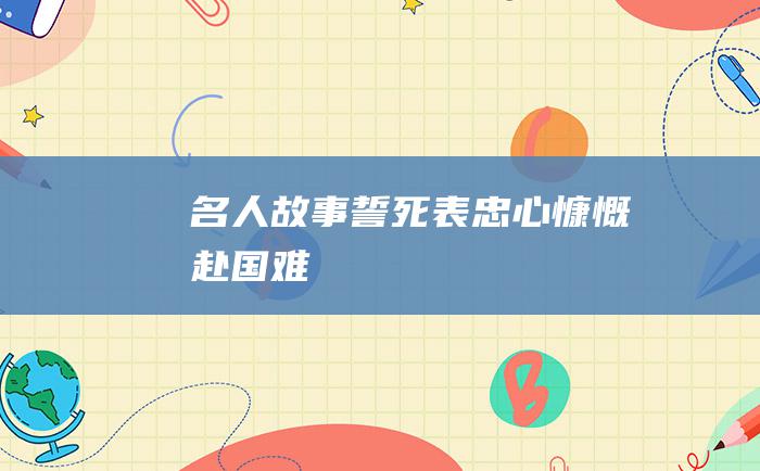 名人故事 誓死表忠心 慷慨赴国难