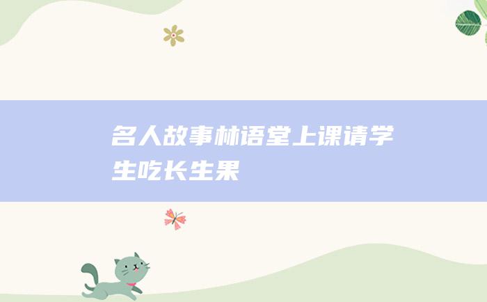 名人故事 林语堂上课请学生吃长生果