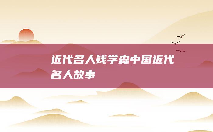 近代名人钱学森 中国近代名人故事