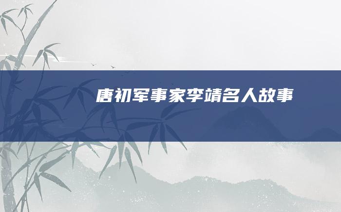 唐初军事家李靖 名人故事