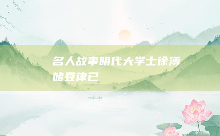 名人故事 明代大学士徐溥储豆律已