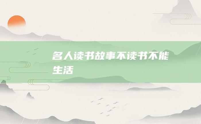 名人读书故事 不读书不能生活