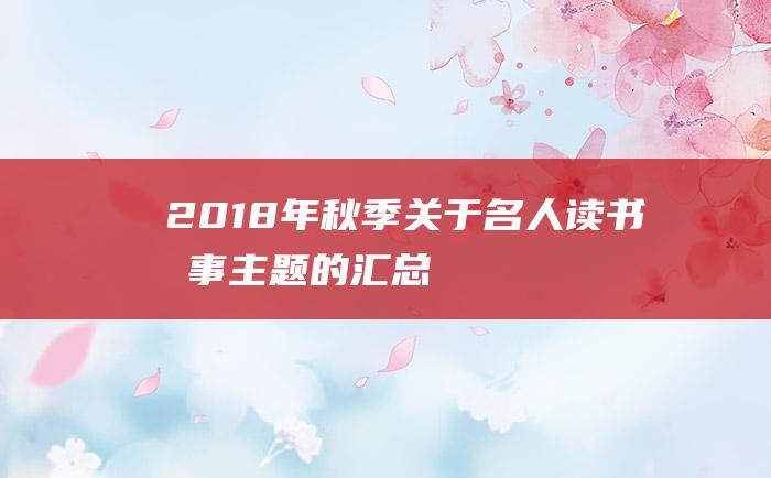 2018年秋季关于名人读书故事主题的汇总