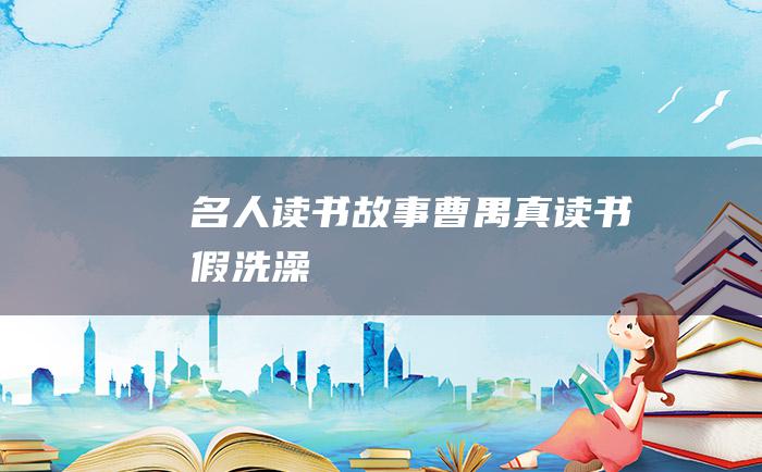 名人读书故事 曹禺真读书假洗澡