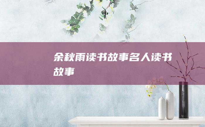 余秋雨读书故事 名人读书故事