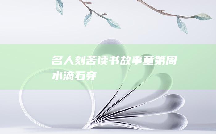 名人刻苦读书故事 童第周水滴石穿